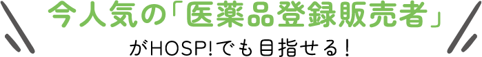 今人気の「医薬品登録販売者」がHOSP!でも目指せる！